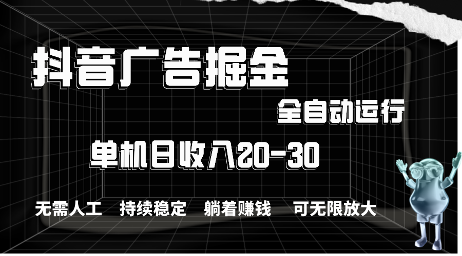 抖音广告掘金，单机产值20-30，全程自动化操作_网创之家