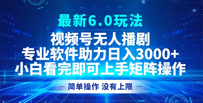 视频号最新6.0玩法，无人播剧，轻松日入3000+_网创之家