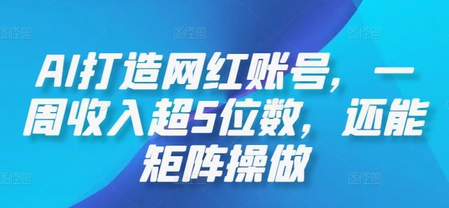 AI打造网红账号，一周收入超5位数，还能矩阵操做_网创之家