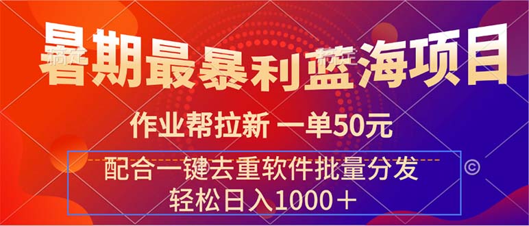 暑期最暴利蓝海项目 作业帮拉新 一单50元 配合一键去重软件批量分发_网创之家