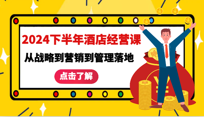 2024下半年酒店经营课-从战略到营销到管理落地的全套课程_网创之家