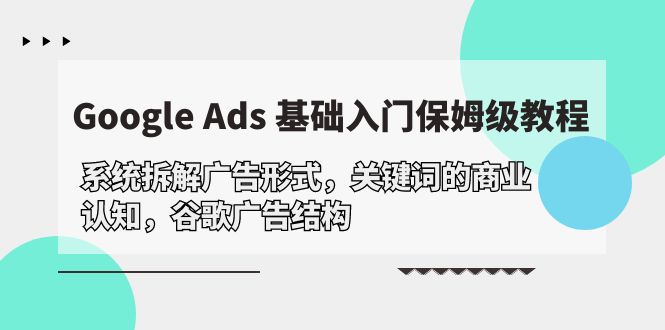 Google Ads 基础入门，系统拆解广告形式/关键词的商业认知/谷歌广告结构_网创之家