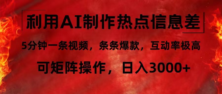 利用AI制作热点信息差，5分钟一条视频，条条爆款，互动率极高，可矩阵…_网创之家