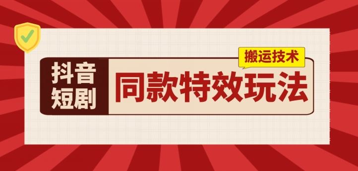 抖音短剧同款特效搬运技术，实测一天千元收益_网创之家