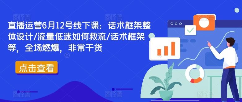 直播运营6月12号线下课：话术框架整体设计/流量低迷如何救流/话术框架等，全场燃爆，非常干货_网创之家