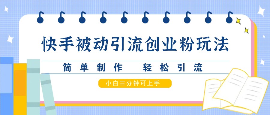 快手被动引流创业粉玩法，简单制作 轻松引流，小白三分钟可上手_网创之家