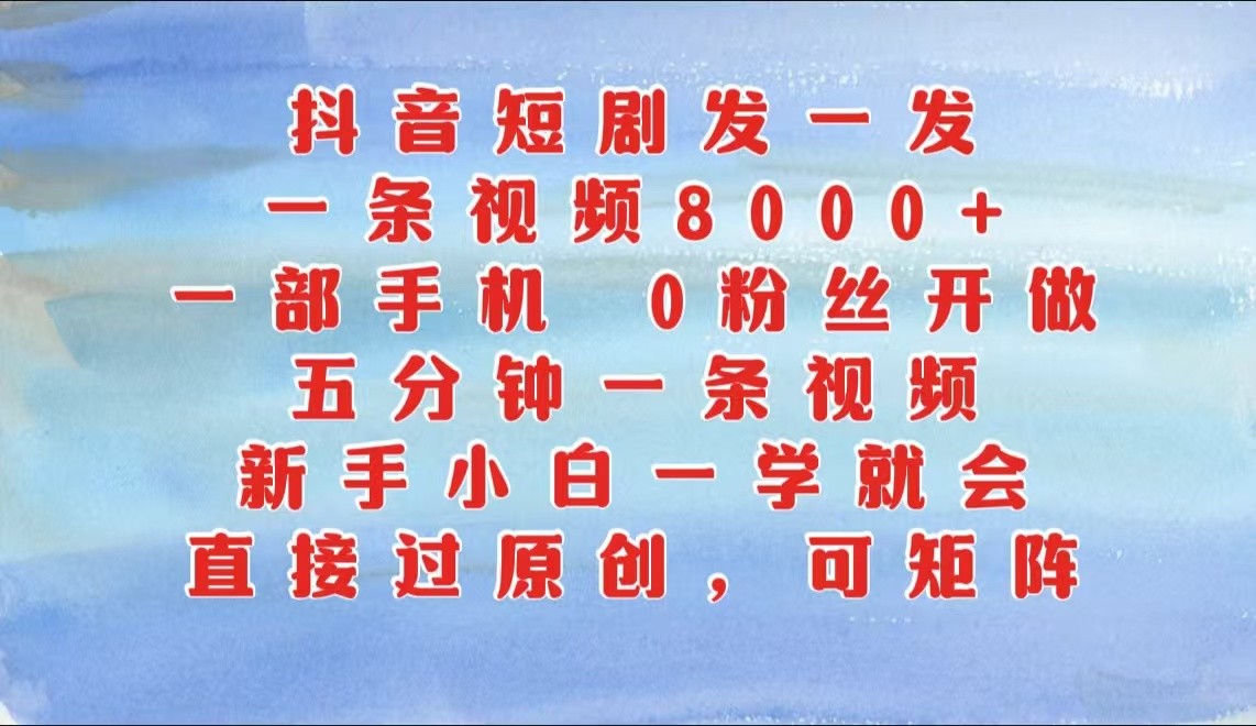 抖音短剧发一发，一条视频8000+，五分钟一条视频，新手小白一学就会，只要一部手机…_网创之家