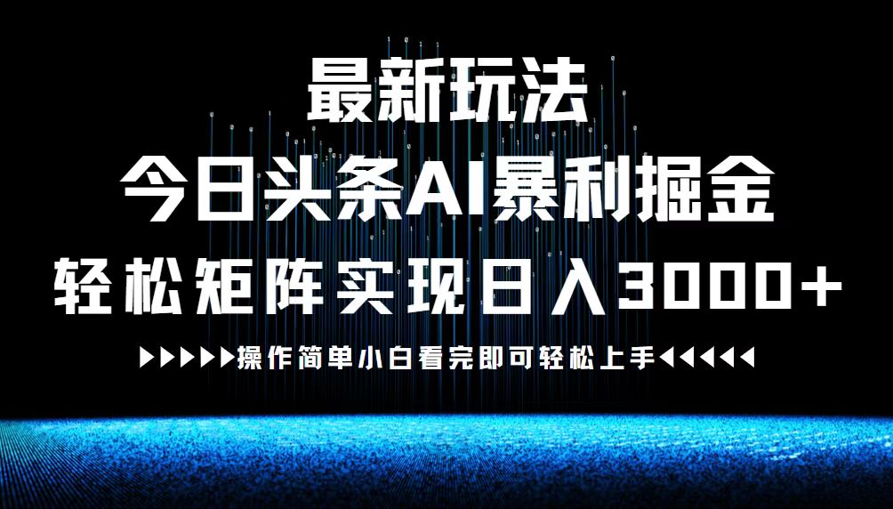 最新今日头条AI暴利掘金玩法，轻松矩阵日入3000+_网创之家