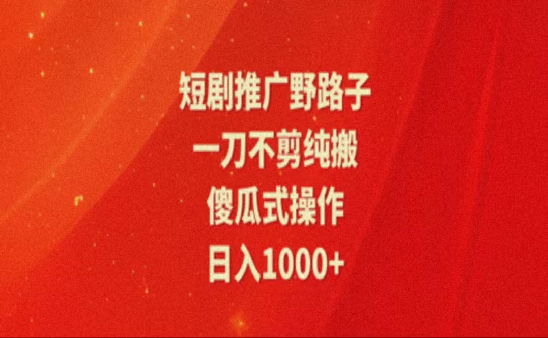 暑假风口项目，短剧推广全新玩法，一刀不剪纯搬运，轻松日入1000+_网创之家