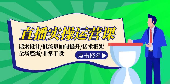 直播实操运营课：话术设计/低流量如何提升/话术框架/全场燃爆/非常干货_网创之家