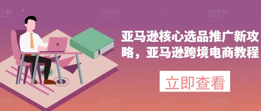 亚马逊核心选品推广新攻略，亚马逊跨境电商教程_网创之家