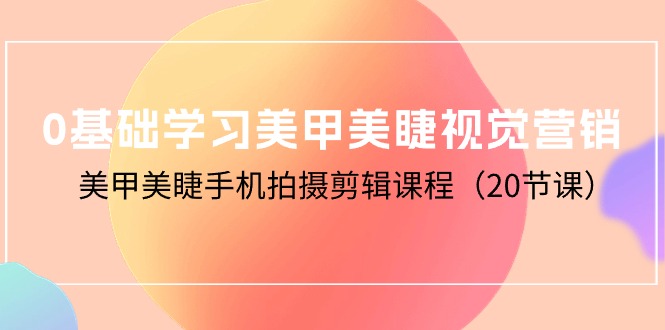 0基础学习美甲美睫视觉营销，美甲美睫手机拍摄剪辑课程_网创之家