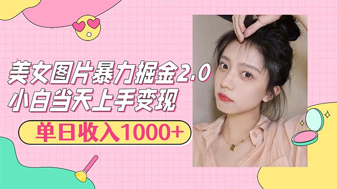 美女图片暴力掘金2.0，轻松日入1000+，简单易上手_网创之家