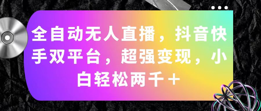 全自动无人直播，抖音快手双平台，超强变现，小白轻松两千＋_网创之家