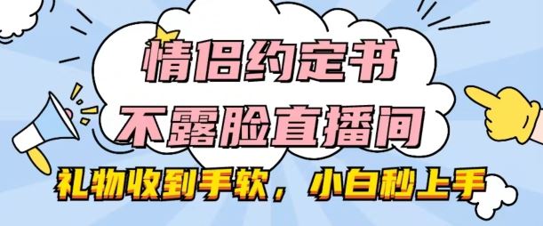 情侣约定书不露脸直播间，礼物收到手软，小白秒上手【揭秘】_网创之家