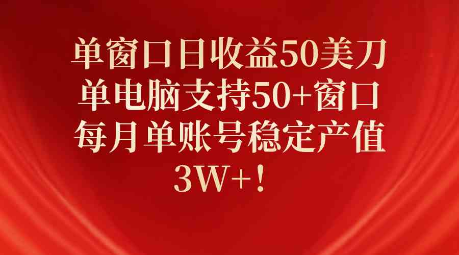 单窗口日收益50美刀，单电脑支持50+窗口，每月单账号稳定产值3W+！_网创之家