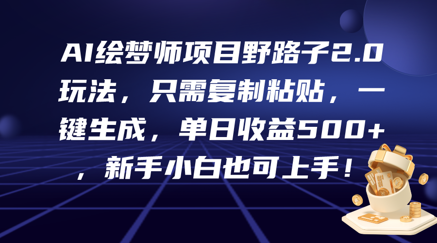 AI绘梦师项目野路子2.0玩法，只需复制粘贴，一键生成，单日收益500+_网创之家