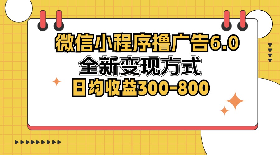 微信小程序撸广告6.0，全新变现方式，日均收益300-800_网创之家