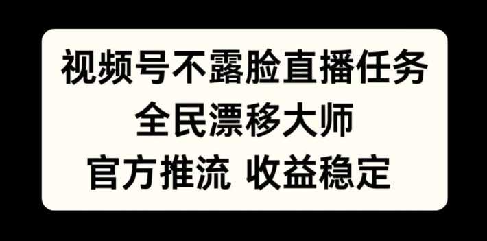 视频号不露脸直播任务，全民漂移大师，官方推流，收益稳定，全民可做【揭秘】_网创之家