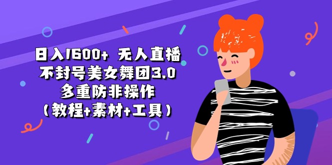 日入1600+ 无人直播不封号美女舞团3.0 多重防非操作（教程+素材+工具）_网创之家