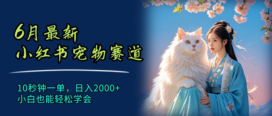 6月最新小红书宠物赛道，10秒钟一单，日入2000+，小白也能轻松学会_网创之家