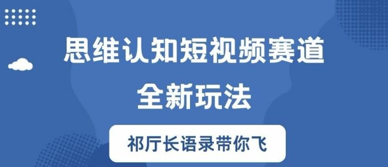 思维认知短视频赛道新玩法，胜天半子祁厅长语录带你飞【揭秘】_网创之家