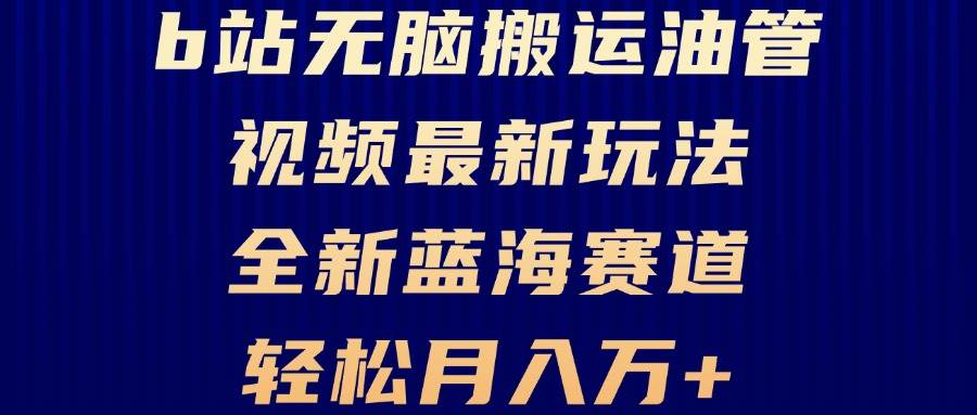 B站无脑搬运油管视频最新玩法，轻松月入过万，小白轻松上手，全新蓝海赛道_网创之家