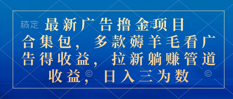 最新广告撸金项目合集包，多款薅羊毛看广告收益 拉新管道收益，日入三为数_网创之家