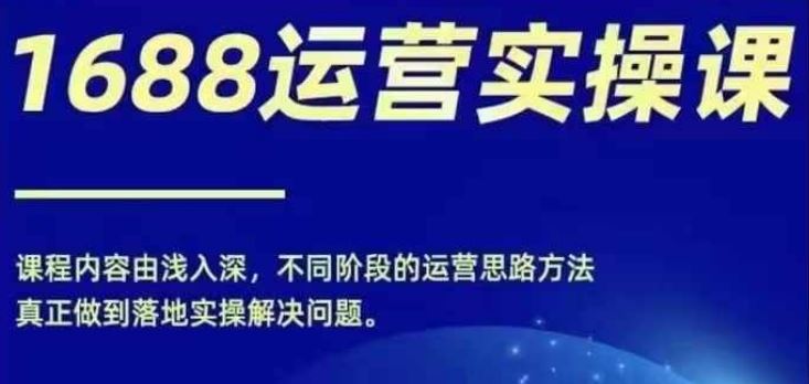 1688实操运营课，零基础学会1688实操运营，电商年入百万不是梦_网创之家