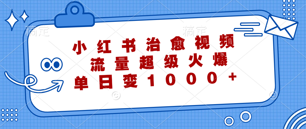 小红书治愈视频，流量超级火爆，单日变现1000+_网创之家