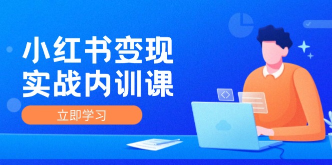 小红书变现实战内训课，0-1实现小红书-IP变现 底层逻辑/实战方法/训练结合_网创之家