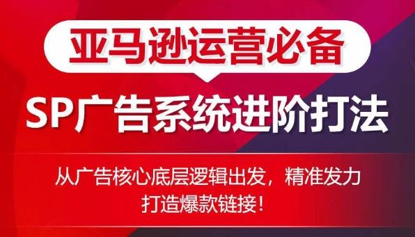 亚马逊运营必备： SP广告的系统进阶打法，从广告核心底层逻辑出发，精准发力打造爆款链接_网创之家