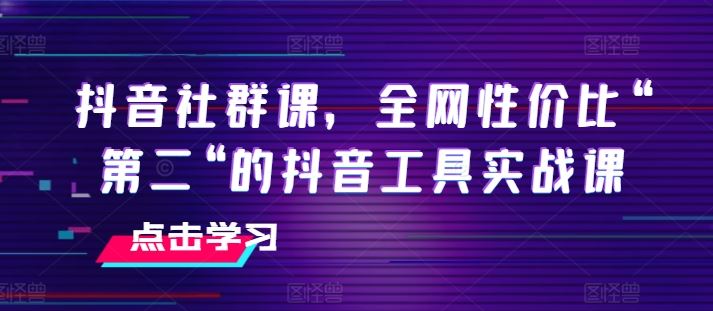 抖音社群课，全网性价比“第二“的抖音工具实战课_网创之家