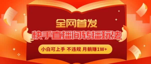 全网首发，快手直播间转播玩法简单躺赚，真正的全无人直播，小白轻松上手月入1W+【揭秘】_网创之家