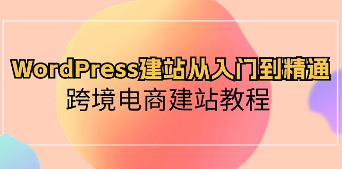 WordPress建网站实用教程，跨境电子商务建站教程_网创之家