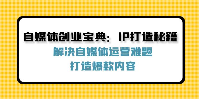 自媒体创业宝典：IP打造秘籍：解决自媒体运营难题，打造爆款内容_网创之家