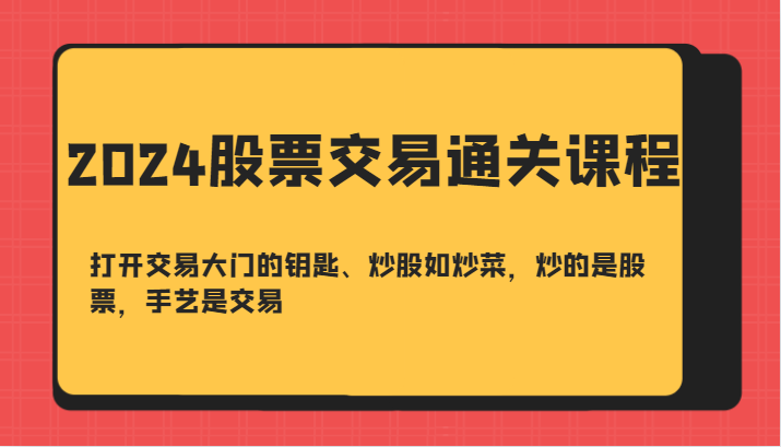 2024股票交易通关课-打开交易大门的钥匙、炒股如炒菜，炒的是股票，手艺是交易_网创之家