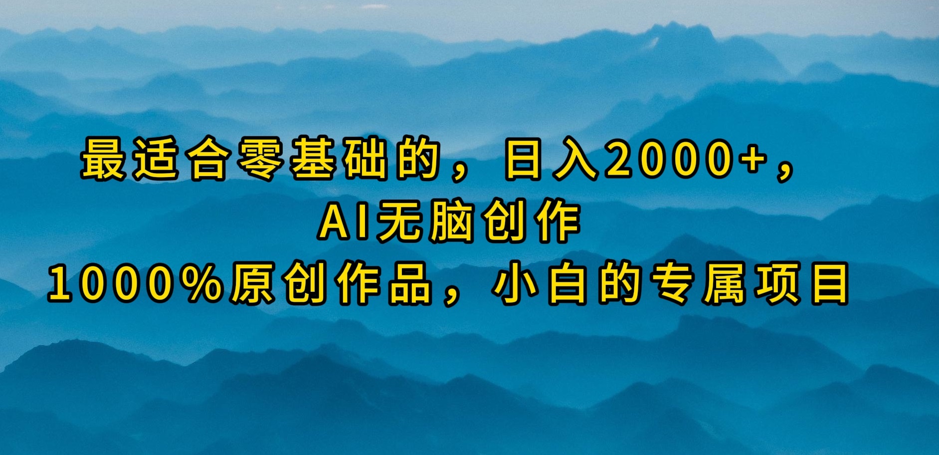 最适合零基础的，日入2000+，AI无脑创作，100%原创作品，小白的专属项目_网创之家