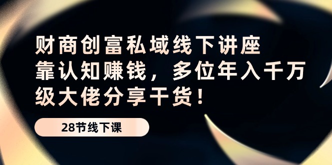 财商教育·财富公域线下推广专题讲座：靠认知能力挣钱，多名年入千万级巨头分享干货！_网创之家