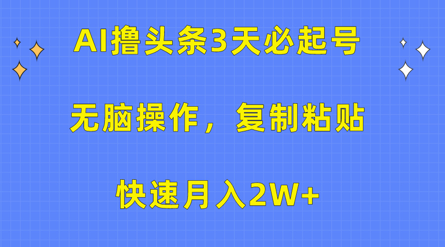 AI撸头条项目玩法，三天必起号无脑操作，利用复制粘贴三分钟一条作品_网创之家