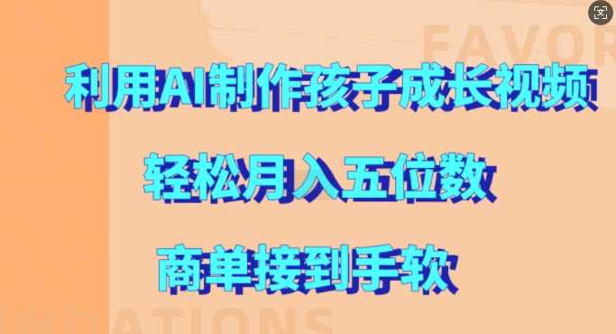 利用AI制作孩子成长视频，轻松月入五位数，商单接到手软【揭秘】_网创之家