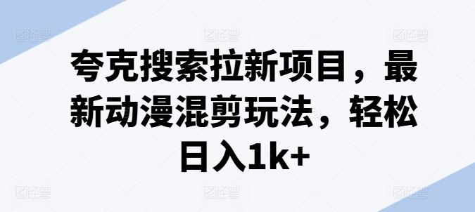 夸克搜索拉新项目，最新动漫混剪玩法，轻松日入1k+_网创之家