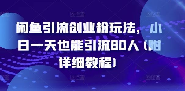 闲鱼引流创业粉玩法，小白一天也能引流80人(附详细教程)_网创之家