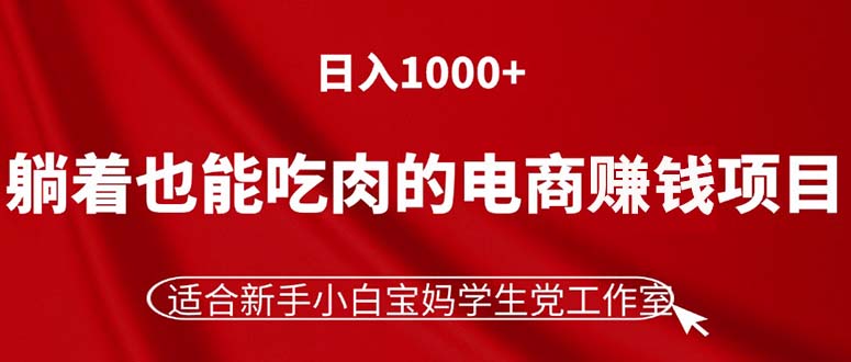 躺着也能吃肉的电商赚钱项目，日入1000+，适合新手小白宝妈学生党工作室_网创之家