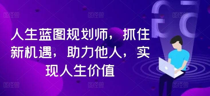 人生蓝图规划师，抓住新机遇，助力他人，实现人生价值_网创之家