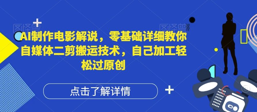 AI制作电影解说，零基础详细教你自媒体二剪搬运技术，自己加工轻松过原创【揭秘】_网创之家