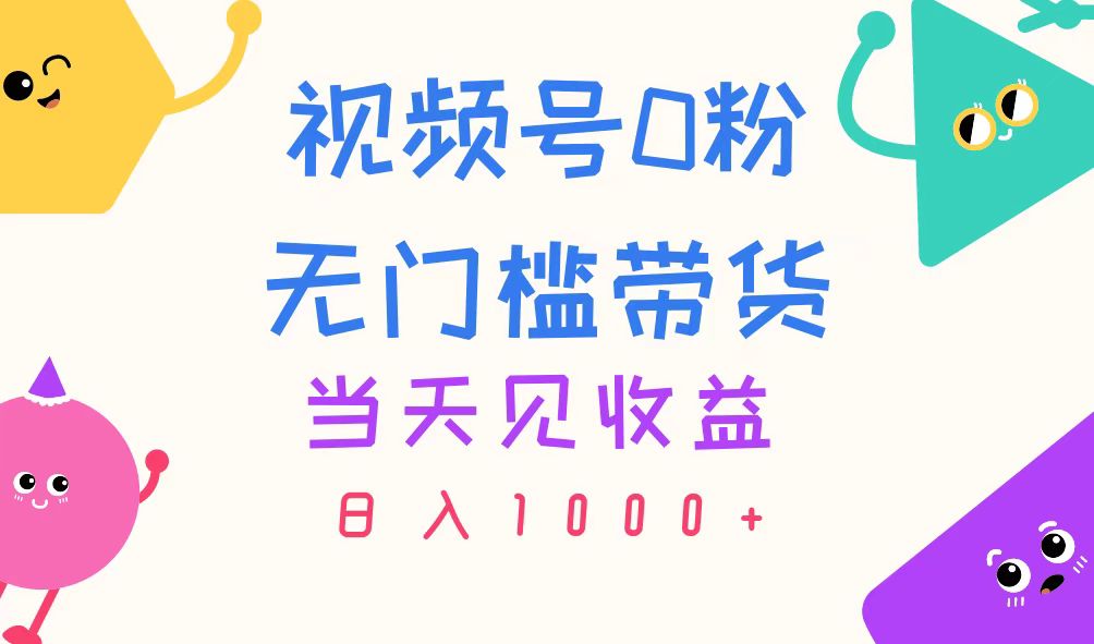 视频号0粉无门槛带货，当天见收益，日入1000+_网创之家