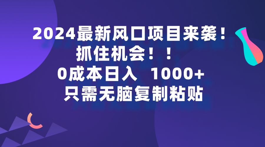 最新风口项目来袭，抓住机会，0成本一部手机日入1000+，只需无脑复制粘贴_网创之家