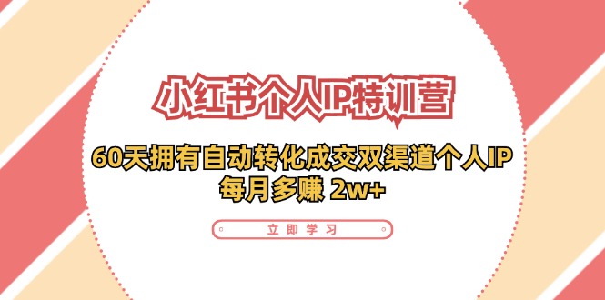 小红书·个人IP特训营：60天拥有 自动转化成交双渠道个人IP，每月多赚 2w+_网创之家