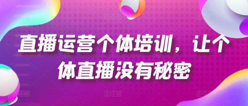 直播运营个体培训，让个体直播没有秘密，起号、货源、单品打爆、投流等玩法_网创之家